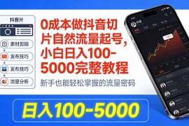 0成本做抖音切片自然流量起号，小白日入100-5000完整教程