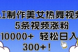 AI制作美女热舞视频 5条视频涨粉10000  轻松日入3张