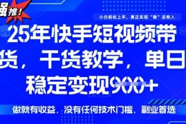 25年最新快手短视频带货，单日稳定变现900 ，没有技术门槛，做就有收益【揭秘】