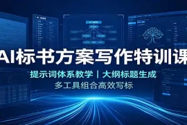 AI标书方案写作特训课：提示词体系教学，大纲标题生成，多工具组合高效写标