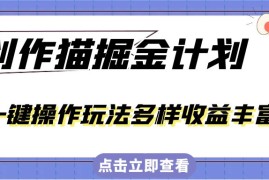 外面卖 980 的创作猫掘金计划，一键操作玩法多样收益丰富，小白三天上手