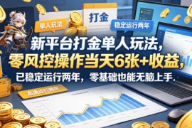 新平台打金单人玩法，零风控操作当天6张 收益，已稳定运行两年，零基础也能无脑上手【揭秘】