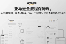 （17293期）亚马逊全流程保姆课，从注册到出单，涵盖Listing、FBA、广告优化，小白也能快速上手盈利