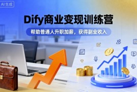 Dify商业变现训练营，帮助普通人升职加薪，获得副业收入