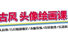 （11606期）古风-头像绘画课-2期：头肩颈/五官脸部细化/衣服装饰/背景处理/实战演示