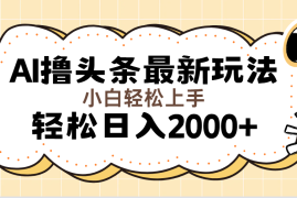 （11814期）AI撸头条最新玩法，轻松日入2000 无脑操作，当天可以起号，第二天就能…