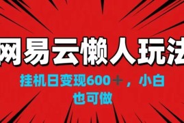网易云懒人玩法，挂机日变现600 ，小白也可做！！！