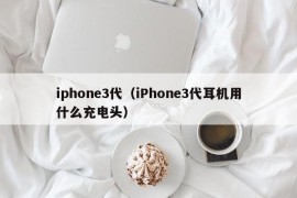 iphone3代（iPhone3代耳机用什么充电头）