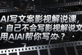AI写文案影视解说课，自己不会写影视解说文案怎么办？用AI帮你写