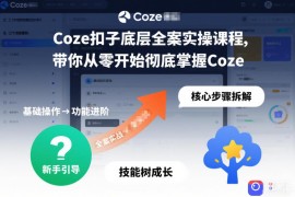 Coze扣子底层全案实操课程，带你从零开始彻底掌握Coze(更新7月)