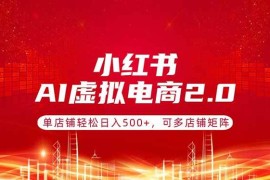 （17873期）小红书AI虚拟电商2.0，单店铺轻松日入500 ，可多店铺矩阵