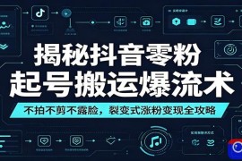 揭秘抖音零粉起号搬运爆流术：不拍不剪不露脸，裂变式涨粉变现全攻略