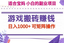 （11676期）游戏搬砖赚钱副业项目，日入1000  可矩阵操作