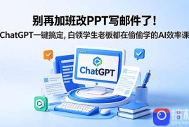 别再加班改PPT写邮件了！ChatGPT一键搞定，白领学生老板都在偷偷学的AI效率课