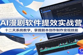 AI漫剧软件提效实战营：十二天系统教学，掌握剧本创作制作变现技能