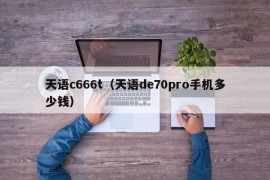 天语c666t（天语de70pro手机多少钱）