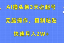 AI撸头条3天必起号，无脑操作3分钟1条，复制粘贴轻松月入2W 