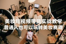 美妆短视频带货实战教学，普通人也可以玩转美妆赛道