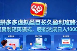 （16283期）拼多多虚拟类目长久盈利攻略：可复制矩阵模式，轻松达成日入 1000 