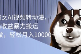 （10593期）海外美女AI视频转动漫，高收益暴力搬运，听话照做，轻松月入10000 