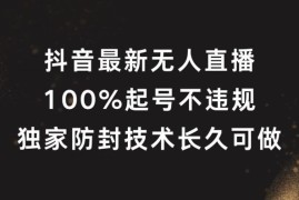 抖音最新无人直播，100%起号，独家防封技术长久可做【揭秘】