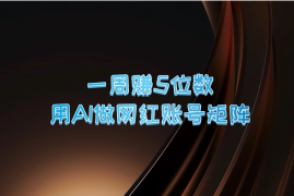 一周赚5位数，用AI做网红账号矩阵