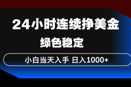24小时连续断挣美金，小白当天上手，简单易操作，绿色稳定，日入1000 