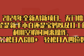2024年全新AI新项目，无任何门槛，利用空暇时间轻松日入600 