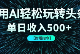 用AI轻松玩转头条，单日收入500  【附赠指令大全】