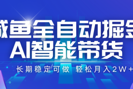 咸鱼全自动掘金，AI智能带货 长期稳定可做，轻松月入2W 