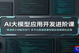 AI大模型应用开发进阶课：精通提示词编写技巧，多平台搭建部署技能实现商用化应用