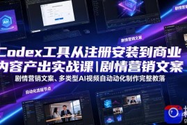 Codex工具从注册安装到商业内容产出实战课｜剧情营销文案、多类型AI视频自动化制作完整落地教程