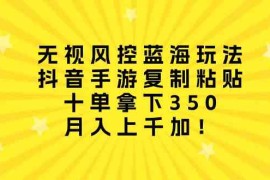 （10133期）无视风控蓝海玩法，抖音手游复制粘贴，十单拿下350，月入上千加！