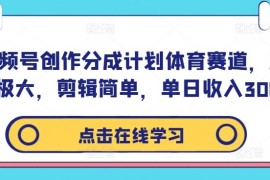 视频号创作分成计划体育赛道，流量极大，剪辑简单，单日收入300 