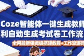 Coze智能体一键生成教师福利自动生成考试试卷工作流，全网最新保姆级搭建教程 工作流源码