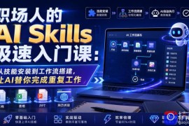 职场人的AI Skills极速入门课：从技能安装到工作流搭建，让AI替你完成重复工作