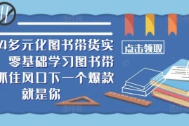 2024多元化图书带货实操课，零基础学习图书带货，抓住风口下一个爆款就是你