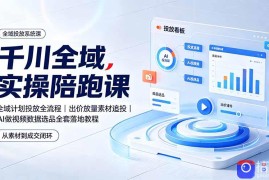 千川全域实操陪跑课：全域计划投放全流程｜出价放量素材追投｜AI做视频数据选品全套落地教程