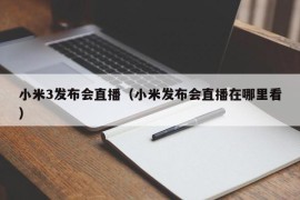 小米3发布会直播（小米发布会直播在哪里看）