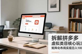 拆解拼多多虚拟类目核心玩法，矩阵化布局实现日入1000 