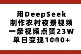 用DeepSeek制作农村夜景视频，一条视频点赞23W，单日变现多张
