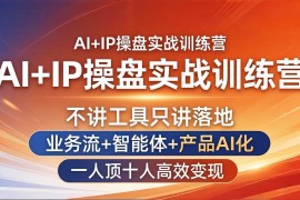 （17950期）AI IP操盘实战训练营：不讲工具只讲落地，业务流 智能体 产品AI化，一人顶十人高效变现