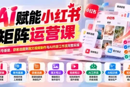 AI赋能小红书矩阵运营课：从账号基建、获客选题到图文视频制作与AI内容工作流完整实操