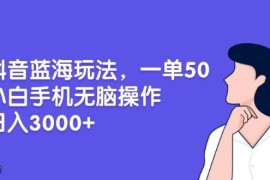 （13476期）抖音蓝海玩法，一单50，小白手机无脑操作，日入3000 