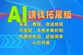 AI赚钱拓展版，安装，教程，收徒统统可变现，手把手教你制作原创作品，超级简单，小白可做