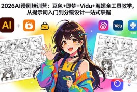 2026AI漫剧培训营：豆包 即梦 Vidu 海螺全工具教学，从提示词入门到分镜设计一站式掌握