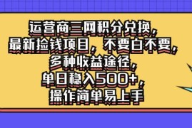 运营商三网积分兑换，最新捡钱项目，不要白不要，多种收益途径，单日稳入500 ，操作简单易上手