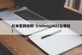 红米官网抢购（redmig2021在哪抢）