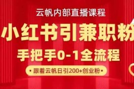 云帆内部直播课，小红书引流兼职粉教程，日引500 月变现过W