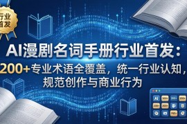 AI漫剧名词手册行业首发：200 专业术语全覆盖，统一行业认知，规范创作与商业行为